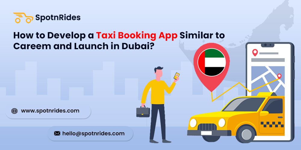 How to Develop a Taxi Booking App Similar to Careem and Launch in Dubai? - SpotnRides - AI Powered Taxi Booking App